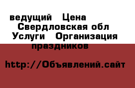 ведущий › Цена ­ 6 000 - Свердловская обл. Услуги » Организация праздников   